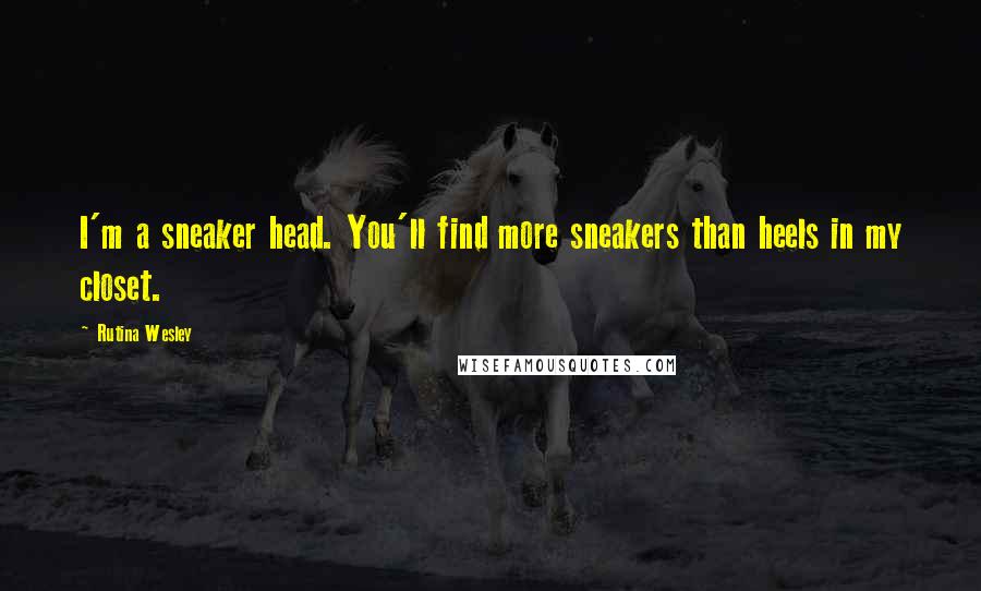 Rutina Wesley Quotes: I'm a sneaker head. You'll find more sneakers than heels in my closet.