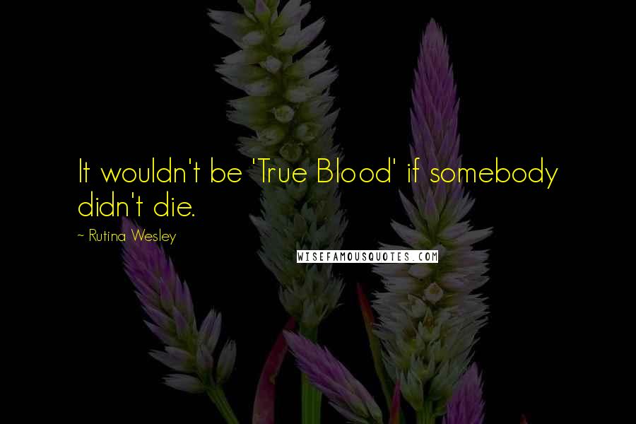 Rutina Wesley Quotes: It wouldn't be 'True Blood' if somebody didn't die.