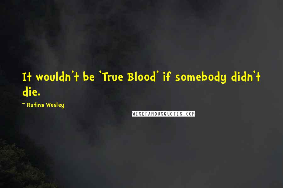 Rutina Wesley Quotes: It wouldn't be 'True Blood' if somebody didn't die.