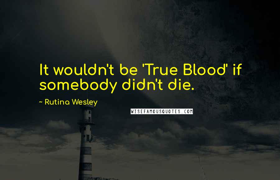 Rutina Wesley Quotes: It wouldn't be 'True Blood' if somebody didn't die.