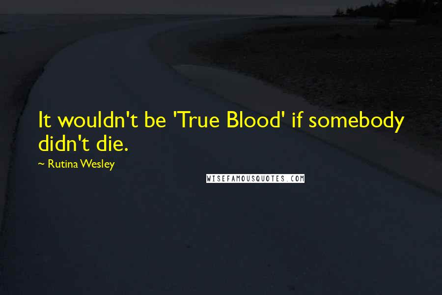 Rutina Wesley Quotes: It wouldn't be 'True Blood' if somebody didn't die.