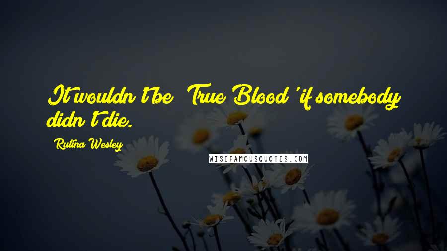 Rutina Wesley Quotes: It wouldn't be 'True Blood' if somebody didn't die.