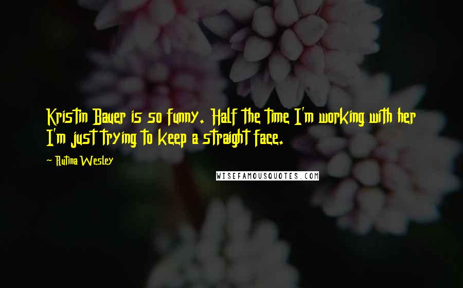 Rutina Wesley Quotes: Kristin Bauer is so funny. Half the time I'm working with her I'm just trying to keep a straight face.