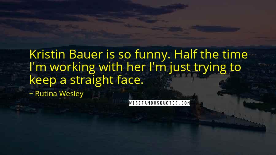 Rutina Wesley Quotes: Kristin Bauer is so funny. Half the time I'm working with her I'm just trying to keep a straight face.