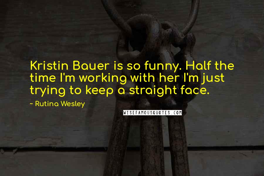 Rutina Wesley Quotes: Kristin Bauer is so funny. Half the time I'm working with her I'm just trying to keep a straight face.