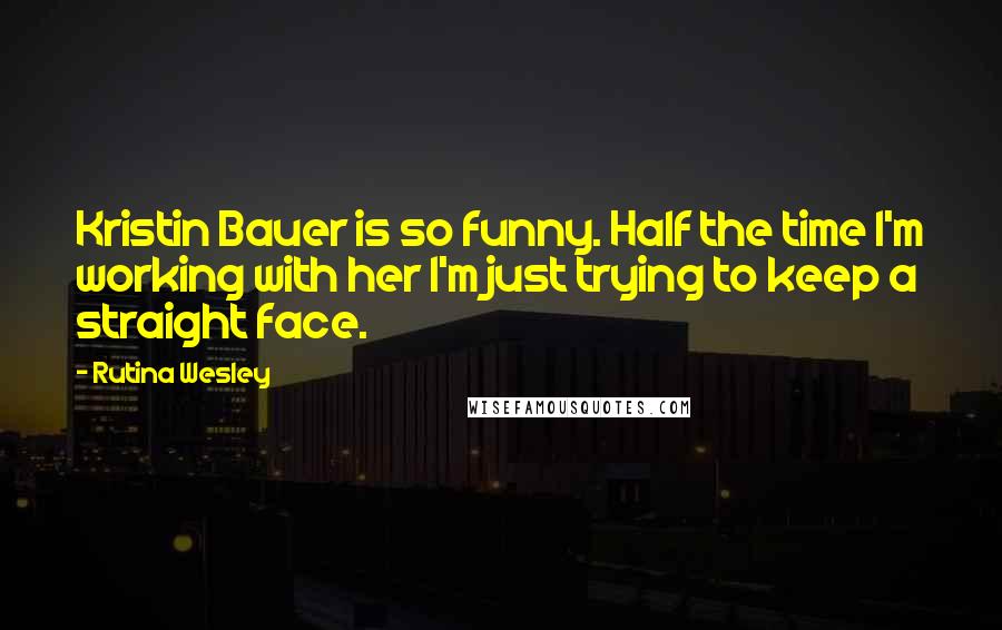 Rutina Wesley Quotes: Kristin Bauer is so funny. Half the time I'm working with her I'm just trying to keep a straight face.