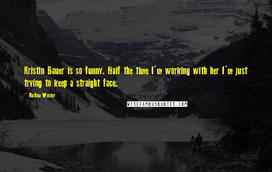 Rutina Wesley Quotes: Kristin Bauer is so funny. Half the time I'm working with her I'm just trying to keep a straight face.
