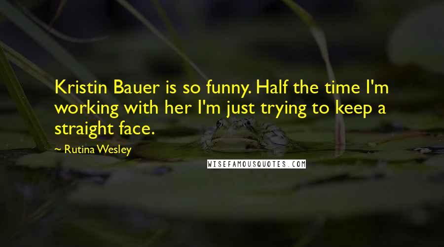 Rutina Wesley Quotes: Kristin Bauer is so funny. Half the time I'm working with her I'm just trying to keep a straight face.