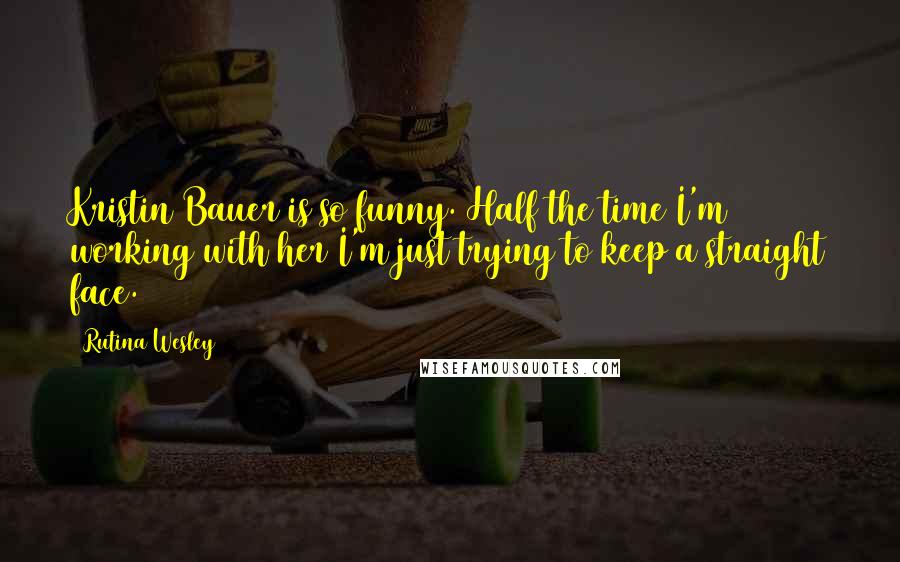Rutina Wesley Quotes: Kristin Bauer is so funny. Half the time I'm working with her I'm just trying to keep a straight face.