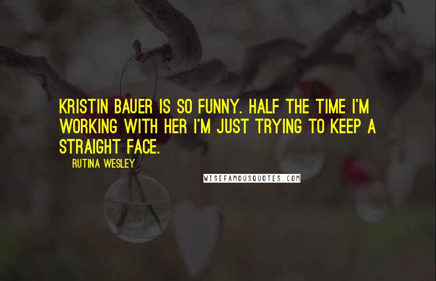 Rutina Wesley Quotes: Kristin Bauer is so funny. Half the time I'm working with her I'm just trying to keep a straight face.