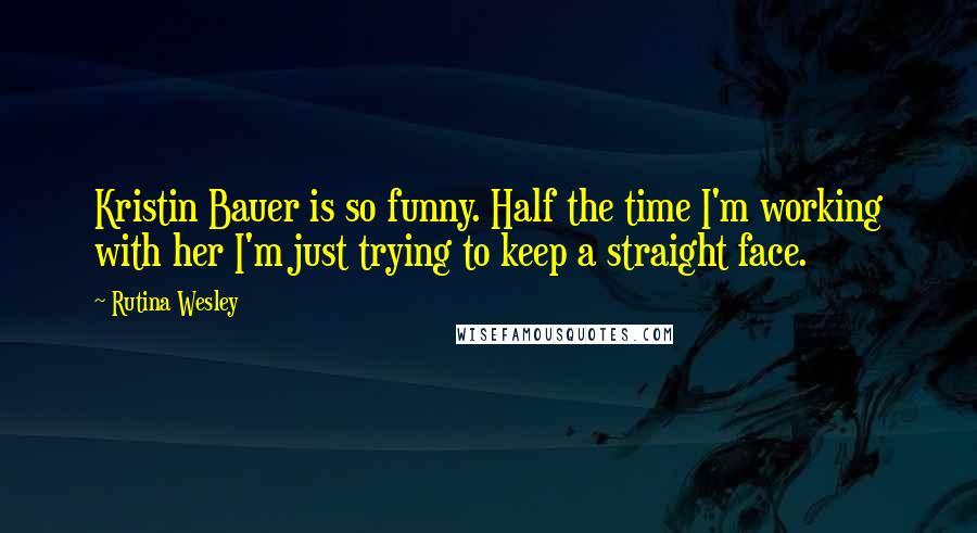 Rutina Wesley Quotes: Kristin Bauer is so funny. Half the time I'm working with her I'm just trying to keep a straight face.