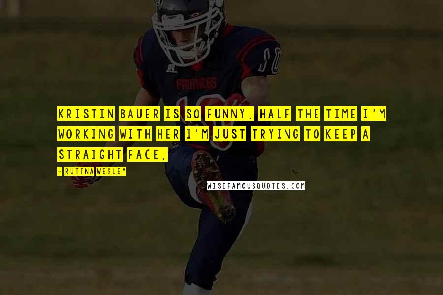 Rutina Wesley Quotes: Kristin Bauer is so funny. Half the time I'm working with her I'm just trying to keep a straight face.
