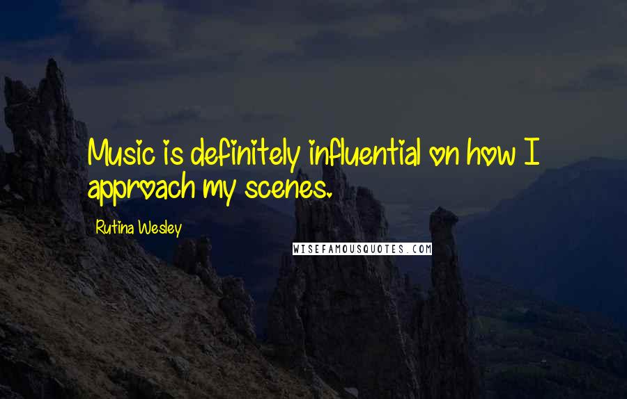 Rutina Wesley Quotes: Music is definitely influential on how I approach my scenes.