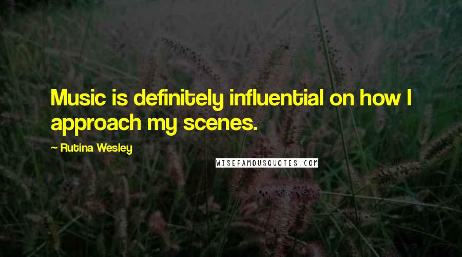 Rutina Wesley Quotes: Music is definitely influential on how I approach my scenes.