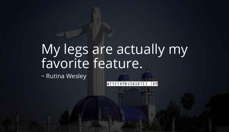 Rutina Wesley Quotes: My legs are actually my favorite feature.