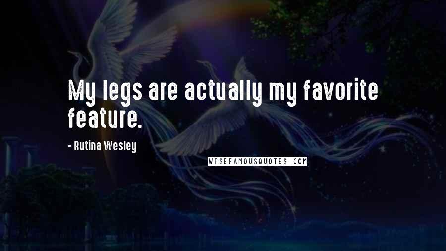 Rutina Wesley Quotes: My legs are actually my favorite feature.