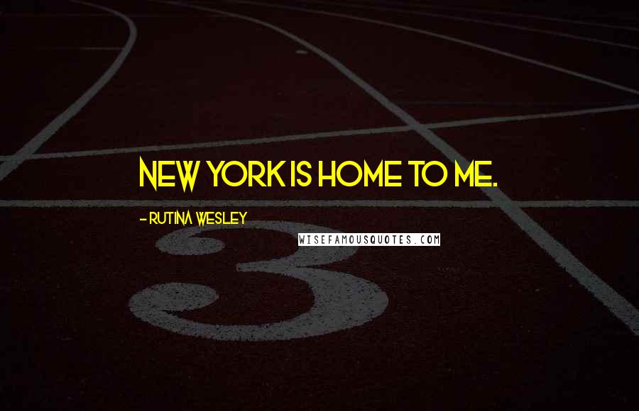 Rutina Wesley Quotes: New York is home to me.