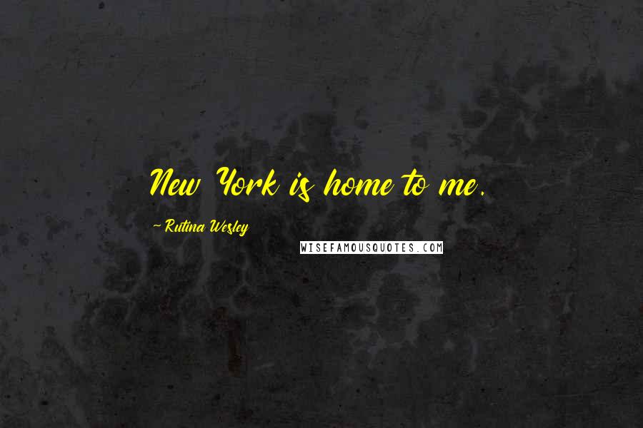 Rutina Wesley Quotes: New York is home to me.