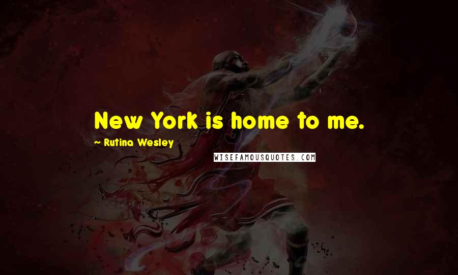 Rutina Wesley Quotes: New York is home to me.