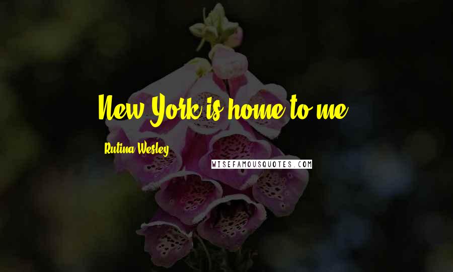 Rutina Wesley Quotes: New York is home to me.