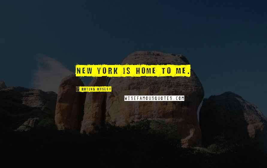Rutina Wesley Quotes: New York is home to me.