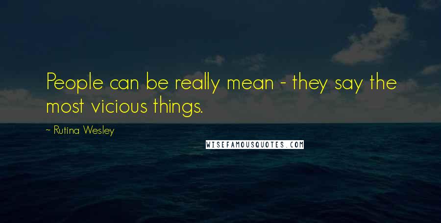 Rutina Wesley Quotes: People can be really mean - they say the most vicious things.