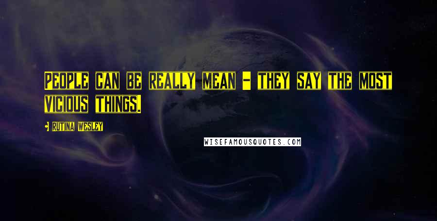 Rutina Wesley Quotes: People can be really mean - they say the most vicious things.