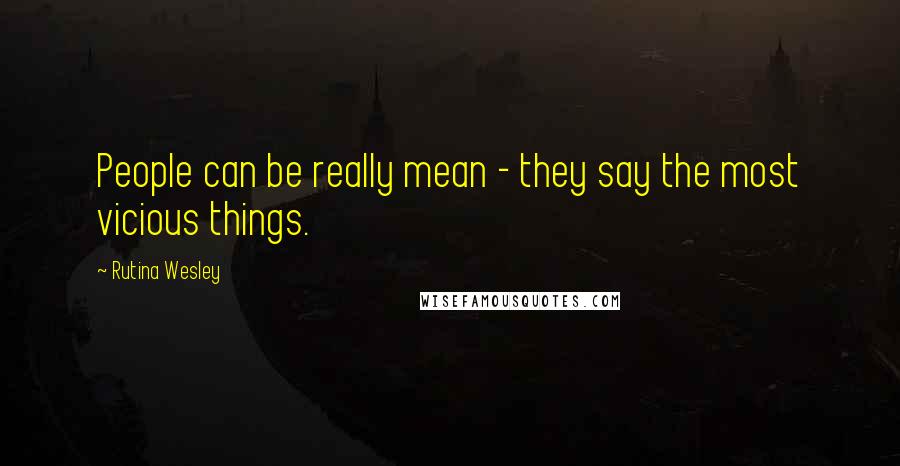 Rutina Wesley Quotes: People can be really mean - they say the most vicious things.
