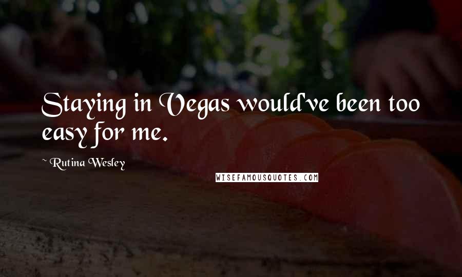 Rutina Wesley Quotes: Staying in Vegas would've been too easy for me.