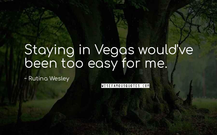 Rutina Wesley Quotes: Staying in Vegas would've been too easy for me.