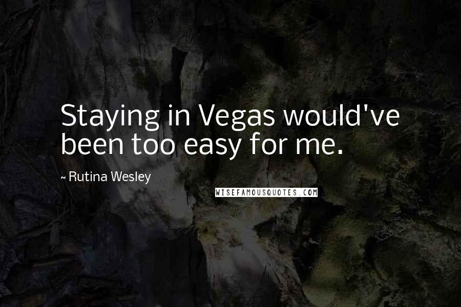 Rutina Wesley Quotes: Staying in Vegas would've been too easy for me.