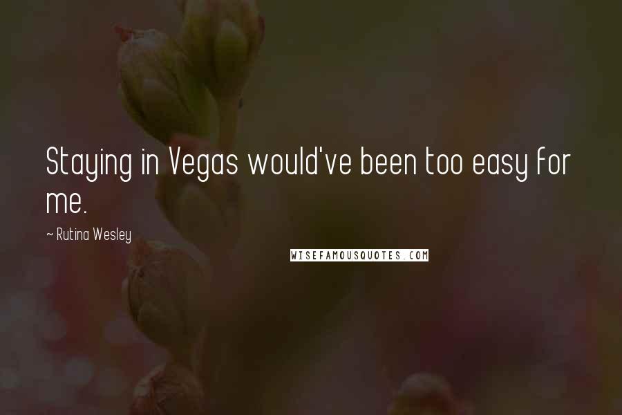 Rutina Wesley Quotes: Staying in Vegas would've been too easy for me.