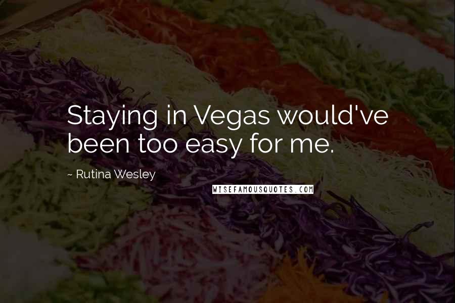 Rutina Wesley Quotes: Staying in Vegas would've been too easy for me.