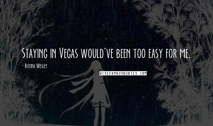 Rutina Wesley Quotes: Staying in Vegas would've been too easy for me.