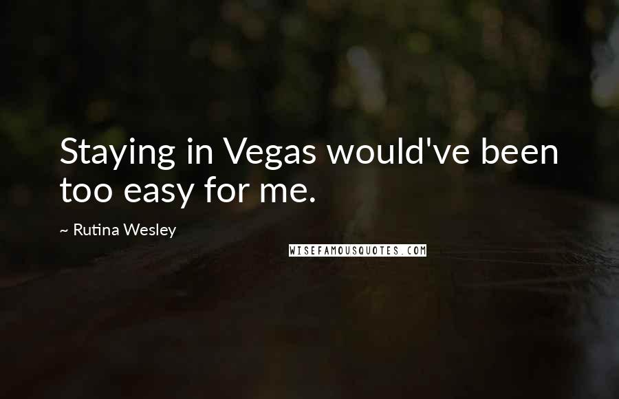 Rutina Wesley Quotes: Staying in Vegas would've been too easy for me.