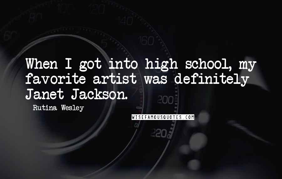 Rutina Wesley Quotes: When I got into high school, my favorite artist was definitely Janet Jackson.