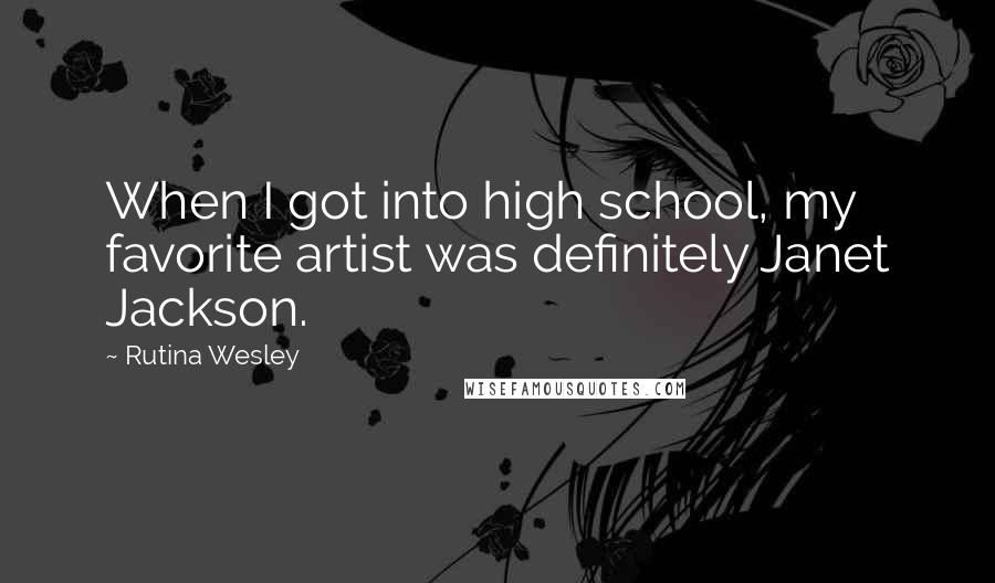 Rutina Wesley Quotes: When I got into high school, my favorite artist was definitely Janet Jackson.