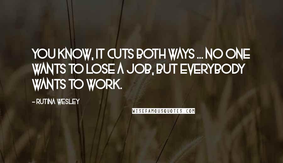 Rutina Wesley Quotes: You know, it cuts both ways ... no one wants to lose a job, but everybody wants to work.