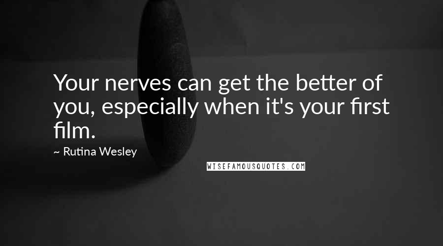 Rutina Wesley Quotes: Your nerves can get the better of you, especially when it's your first film.