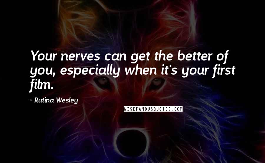 Rutina Wesley Quotes: Your nerves can get the better of you, especially when it's your first film.