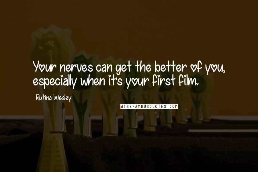 Rutina Wesley Quotes: Your nerves can get the better of you, especially when it's your first film.