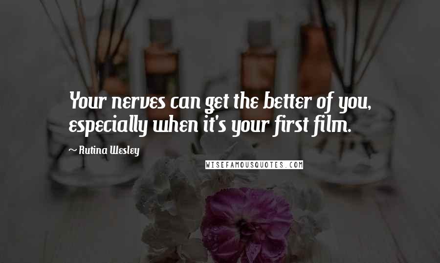 Rutina Wesley Quotes: Your nerves can get the better of you, especially when it's your first film.