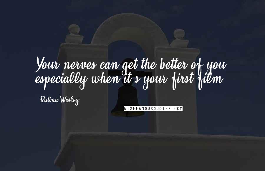 Rutina Wesley Quotes: Your nerves can get the better of you, especially when it's your first film.