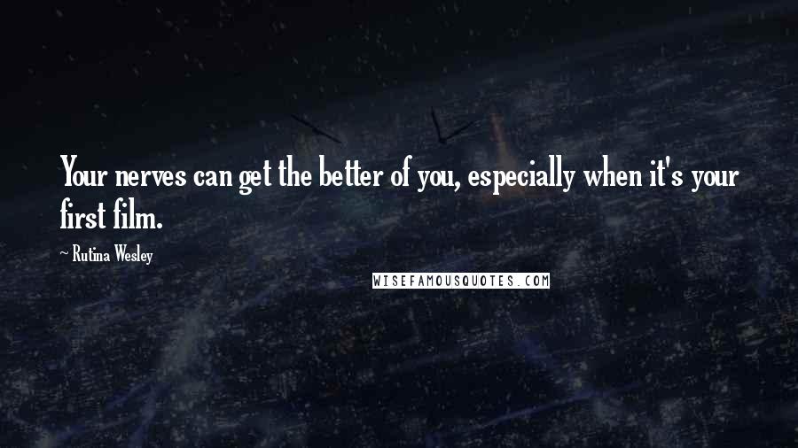 Rutina Wesley Quotes: Your nerves can get the better of you, especially when it's your first film.