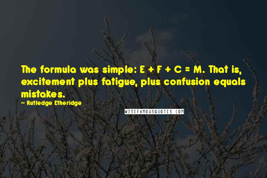 Rutledge Etheridge Quotes: The formula was simple: E + F + C = M. That is, excitement plus fatigue, plus confusion equals mistakes.