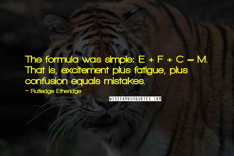 Rutledge Etheridge Quotes: The formula was simple: E + F + C = M. That is, excitement plus fatigue, plus confusion equals mistakes.