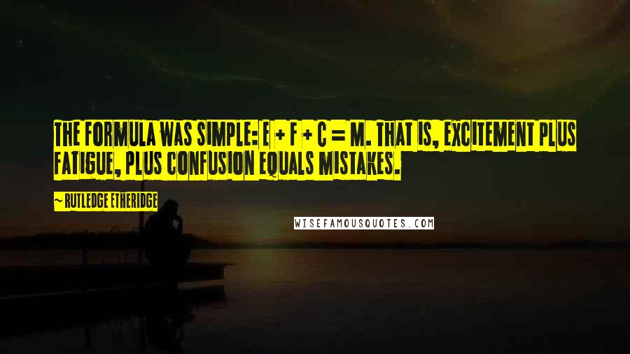 Rutledge Etheridge Quotes: The formula was simple: E + F + C = M. That is, excitement plus fatigue, plus confusion equals mistakes.