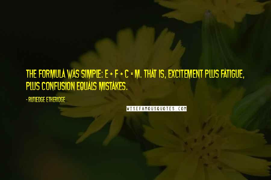 Rutledge Etheridge Quotes: The formula was simple: E + F + C = M. That is, excitement plus fatigue, plus confusion equals mistakes.