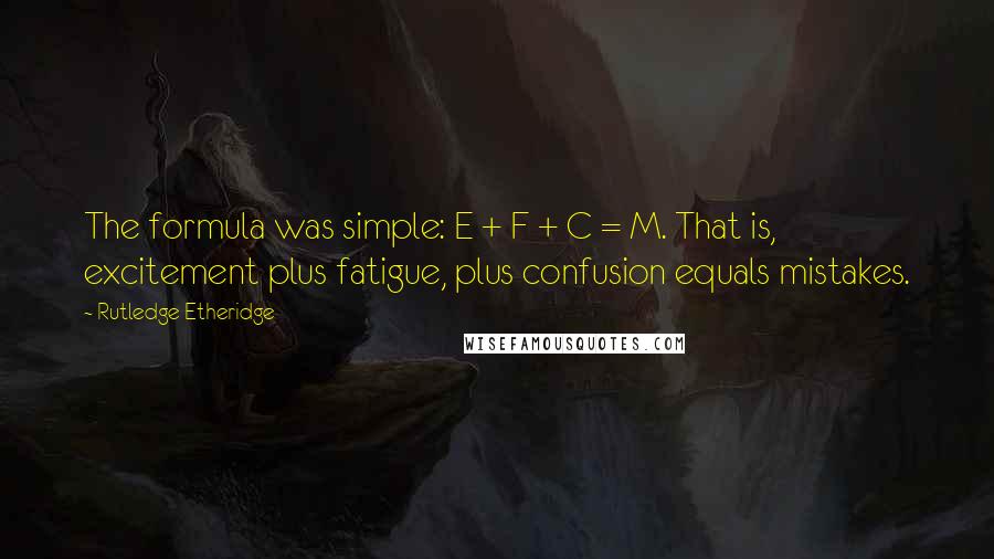 Rutledge Etheridge Quotes: The formula was simple: E + F + C = M. That is, excitement plus fatigue, plus confusion equals mistakes.