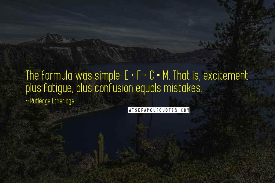 Rutledge Etheridge Quotes: The formula was simple: E + F + C = M. That is, excitement plus fatigue, plus confusion equals mistakes.